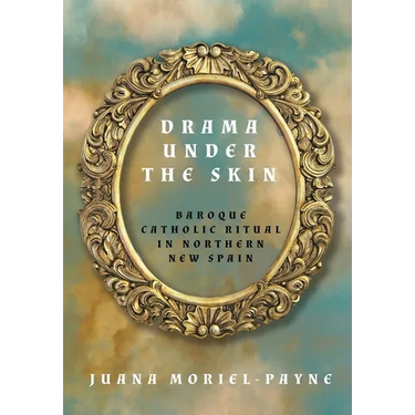 Drama Under the Skin: Baroque Catholic Ritual in Northern New Spain