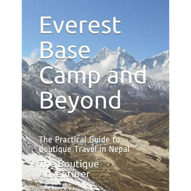 Everest Base Camp and Beyond: The Practical Guide to Boutique Travel in Nepal