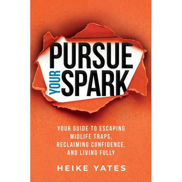 Pursue Your Spark: Your Guide to Escaping Midlife Traps, Reclaiming Confidence, and Living Fully