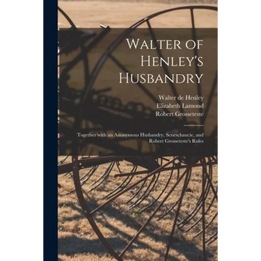 Walter of Henley's Husbandry: Together With an Anonymous Husbandry, Seneschaucie, and Robert Grosseteste's Rules