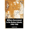 Military Government in the Ryukyu Islands, 1945-1950