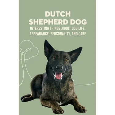 Dutch Shepherd Dog: Interesting Things about Dog Life, Appearance, Personality, And Care: Reference Book About Dutch Shepherd Dog