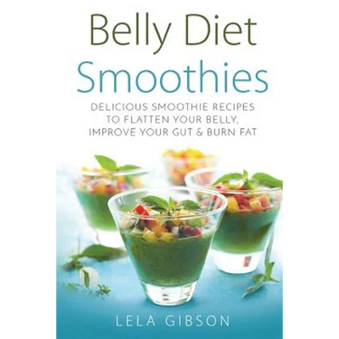 Belly Diet Smoothies: Delicious Smoothie Recipes To Flatten Your Belly, Improve Your Gut & Burn Fat