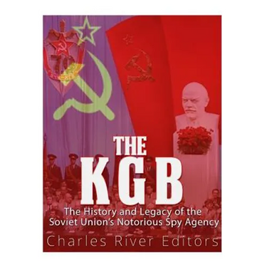 The KGB: The History and Legacy of the Soviet Union's Notorious Spy Agency