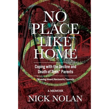 No Place Like Home: Coping with the Decline and Death of Toxic* Parents: *Wounding/Absent/Narcissistic/Traumatic