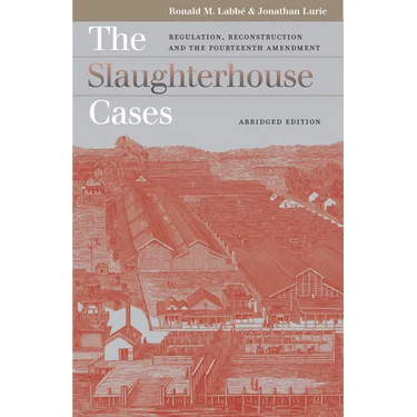 The Slaughterhouse Cases: Regulation, Reconstruction, and the Fourteenth Amendment?abridged Edition