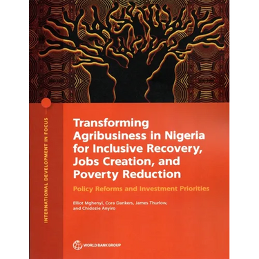 Transforming Agribusiness in Nigeria for Inclusive Recovery, Jobs Creation, and Poverty Reduction: Policy Reforms and Investment Priorities