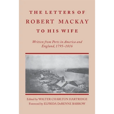 Letters of Robert MacKay to His Wife: Written from Ports in America and England, 1795-1816