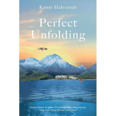 Perfect Unfolding: Seven Years of Life-Changing Solo Adventure, One Year That Broke Me Open