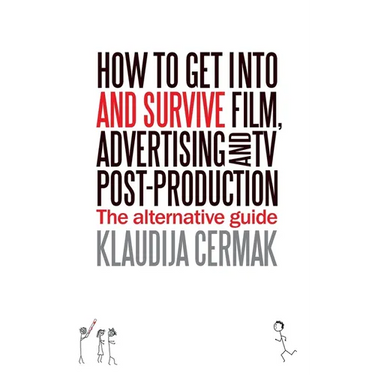 How to Get Into and survive Film, Advertising and TV Post-Production - The Alternative Guide