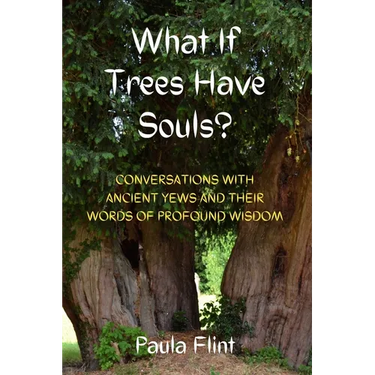 What If Trees Have Souls?: Conversations with Ancient Yews and their words of profound wisdom
