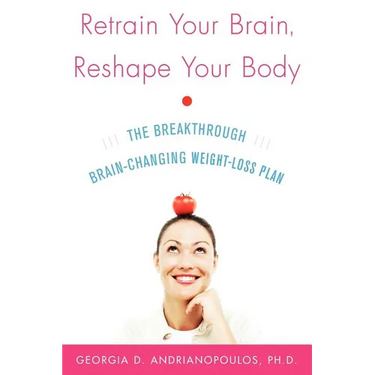 Retrain Your Brain, Reshape Your Body: The Breakthrough Brain-Changing Weight-Loss Plan