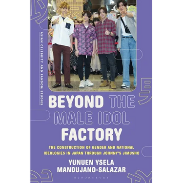 Beyond the Male Idol Factory: The Construction of Gender and National Ideologies in Japan through Johnny's Jimusho
