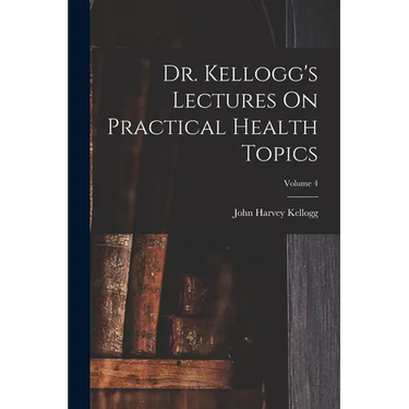 Dr. Kellogg's Lectures On Practical Health Topics; Volume 4