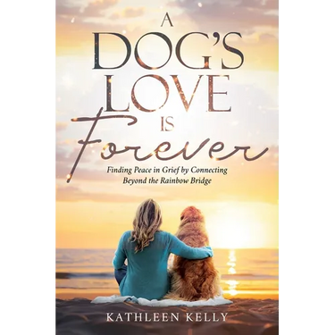 A Dog's Love Is Forever: Finding Peace in Grief by Connecting Beyond the Rainbow Bridge