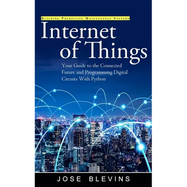 Internet of Things: Building Predictive Maintenance Systems (Your Guide to the Connected Future and Programming Digital Circuits With Python)