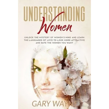 Understanding Women: Unlock the mystery of women's mind and learn the languages of love to look more attractive and date the women you want