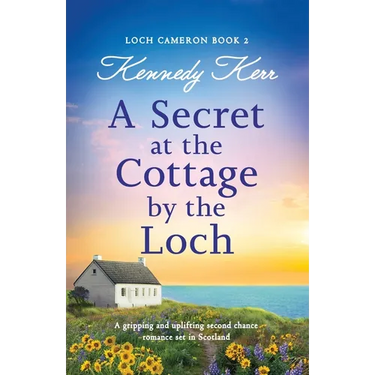 A Secret at the Cottage by the Loch: A gripping and uplifting second chance romance set in Scotland