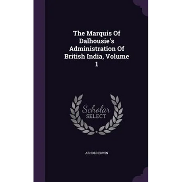 The Marquis Of Dalhousie's Administration Of British India, Volume 1