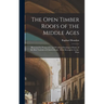 The Open Timber Roofs of the Middle Ages: Illustrated by Perspective and Working Drawings of Some of the Best Varieties of Church Roofs: With Descript