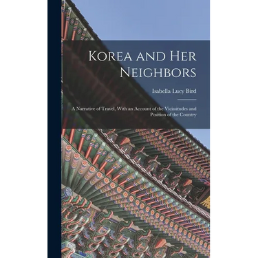 Korea and Her Neighbors: A Narrative of Travel, With an Account of the Vicissitudes and Position of the Country