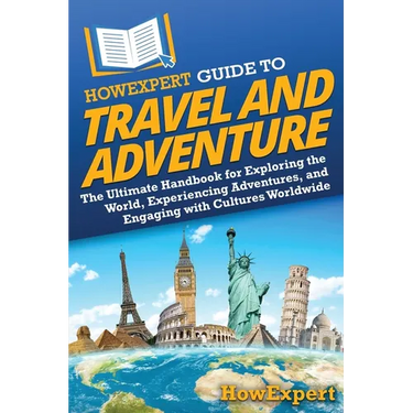 HowExpert Guide to Travel and Adventure: The Ultimate Handbook for Exploring the World, Experiencing Adventures, and Engaging with Cultures Worldwide