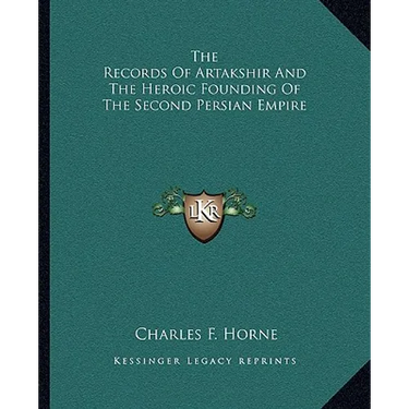 The Records Of Artakshir And The Heroic Founding Of The Second Persian Empire