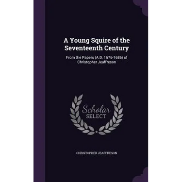 A Young Squire of the Seventeenth Century: From the Papers (A.D. 1676-1686) of Christopher Jeaffreson