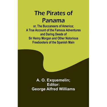 The Pirates of Panama; or, The Buccaneers of America; a True Account of the Famous Adventures and Daring Deeds of Sir Henry Morgan and Other Notorious