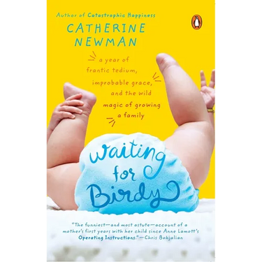 Waiting for Birdy: A Year of Frantic Tedium, Neurotic Angst, and the Wild Magic of Growing a Family