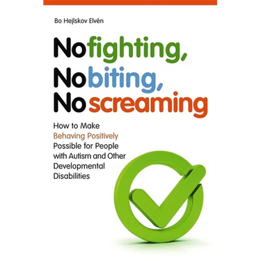 No Fighting, No Biting, No Screaming: How to Make Behaving Positively Possible for People with Autism and Other Developmental Disabilities