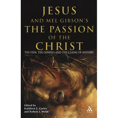 Jesus and Mel Gibson's the Passion of the Christ: The Film, the Gospels and the Claims of History