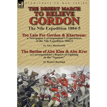 The Desert March to Relieve Gordon: the Nile Expedition 1884-5-Too Late for Gordon and Khartoum: a Newspaper Correspondent's Experiences of the Nile E