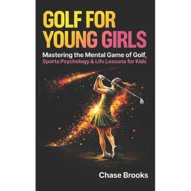 Golf For Young Girls: Mastering the Mental Game of Golf, Sports Psychology & Life Lessons for Kids