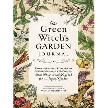 The Green Witch's Garden Journal: From Herbs and Flowers to Mushrooms and Vegetables, Your Planner and Logbook for a Magical Garden