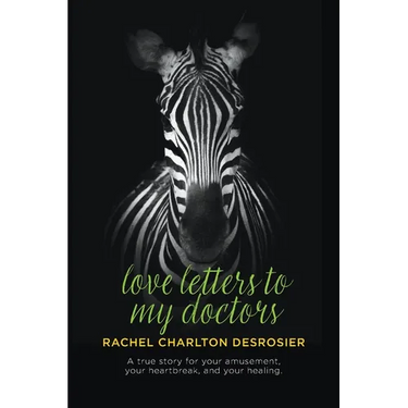 Love Letters to My Doctors: A true story for your amusement, your heartbreak, and your healing.