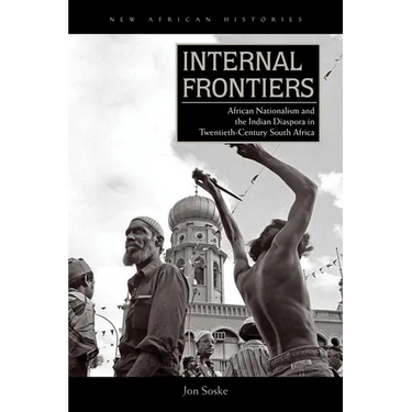 Internal Frontiers: African Nationalism and the Indian Diaspora in Twentieth-Century South Africa