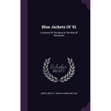Blue Jackets Of '61: A History Of The Navy In The War Of Secession