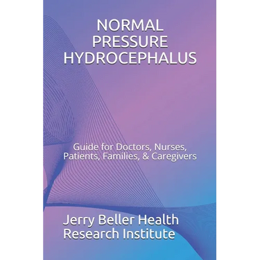 Normal Pressure Hydrocephalus: Guide for Doctors, Nurses, Patients, Families, & Caregivers