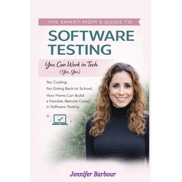 The Smart Mom's Guide to Software Testing: You can work in Tech (Yes, You)