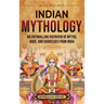 Indian Mythology: An Enthralling Overview of Myths, Gods, and Goddesses from India