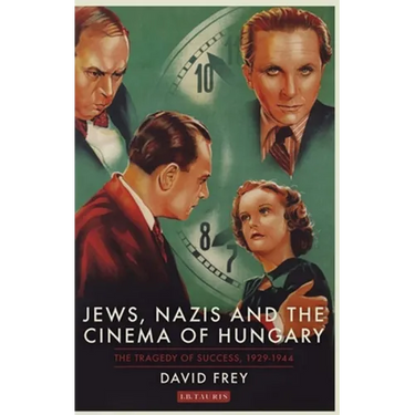 Jews, Nazis and the Cinema of Hungary: The Tragedy of Success, 1929-1944