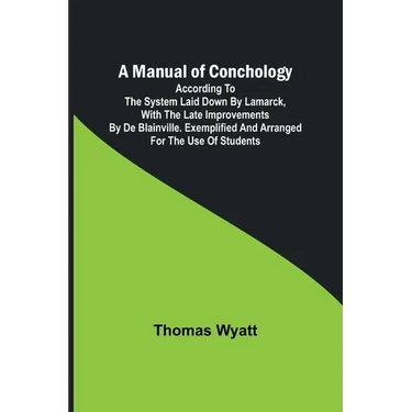 A Manual of Conchology; According to the System Laid Down by Lamarck, with the Late Improvements by De Blainville. Exemplified and Arranged for the Us