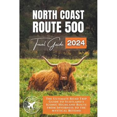North Coast 500: The Ultimate Road Trip Guide to Scotland's Iconic Highland Route from Inverness to the Mystical Beyond