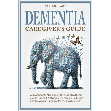 Dementia Caregiver's Guide: Compassionate Navigation Through Healthcare, Building Support Networks, Embracing Self-Care, and Providing Guidance fo