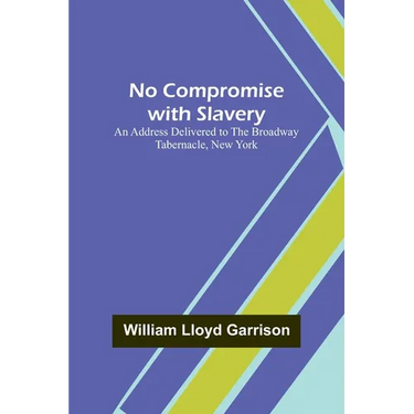 No Compromise with Slavery; An Address Delivered to the Broadway Tabernacle, New York