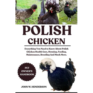 Polish Chicken: Everything You Need to Know About Polish Chicken Health Care, Housing, Feeding, Maintenance, Breeding And Much More.