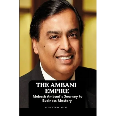 The Ambani Empire: Mukesh Ambani's Journey to Business Mastery