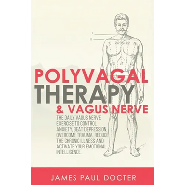 Polyvagal Therapy and Vagus Nerve: The Daily Vagus Nerve Exercises to Control Anxiety, Beat Depression, Overcome Trauma, Reduce the Chronic Illness, a