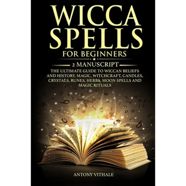 Wicca Spells for Beginners: 2 Manuscript the Ultimate Guide to Wiccan Beliefs and History, Magic, Witchcraft, Candles, Crystals, Runes, Herbs, Moo